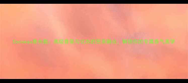 图片 Cocoeau香水瓶：高级香氛与化妆的完美融合，解锁你的专属香气美学