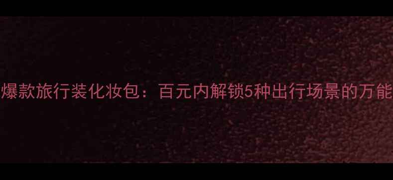 图片 Coco小姐爆款旅行装化妆包：百元内解锁5种出行场景的万能补妆神器