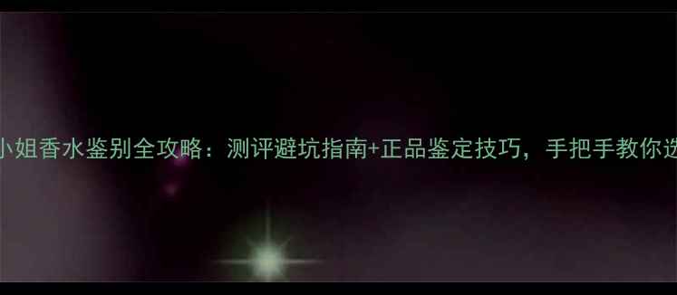 图片 Coco小姐香水鉴别全攻略：测评避坑指南+正品鉴定技巧，手把手教你选对香