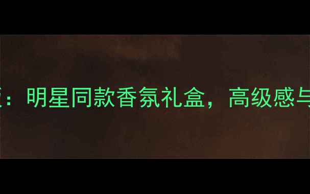 图片 Coco小姐香水限量版：明星同款香氛礼盒，高级感与性价比的完美平衡2