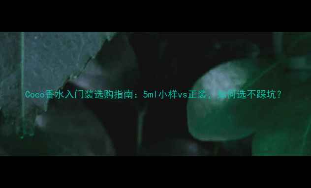 图片 Coco香水入门装选购指南：5ml小样vs正装，如何选不踩坑？