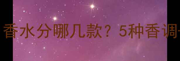 图片 Coco香水口碑测评：香水分哪几款？5种香调+适合人群+购买指南