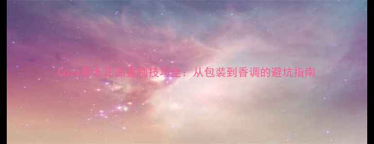 图片 Coco香水正品鉴别技巧全：从包装到香调的避坑指南