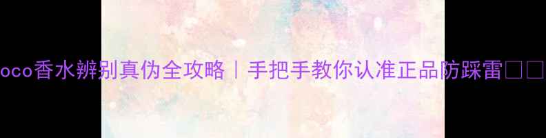 图片 Coco香水辨别真伪全攻略｜手把手教你认准正品防踩雷💄🔍2