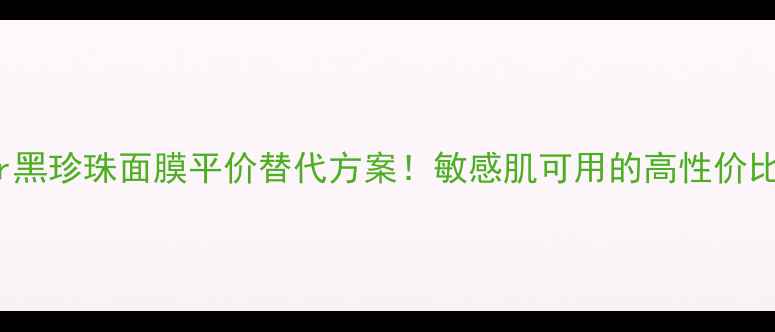 图片 Collistar黑珍珠面膜平价替代方案！敏感肌可用的高性价比补水面膜