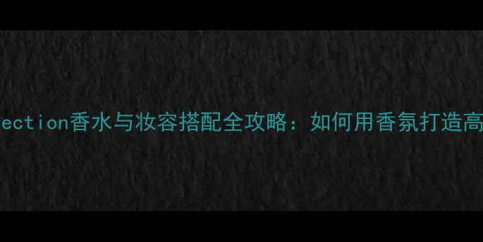 图片 ColorCollection香水与妆容搭配全攻略：如何用香氛打造高级感妆容2