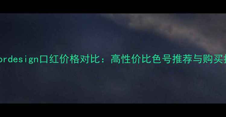 图片 Colordesign口红价格对比：高性价比色号推荐与购买指南