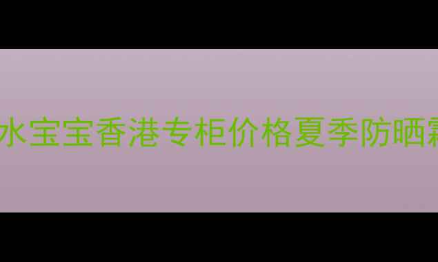 图片 Coppertone水宝宝香港专柜价格夏季防晒霜选购指南2