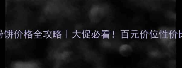 图片 Covergirl粉饼价格全攻略｜大促必看！百元价位性价比王炸测评1