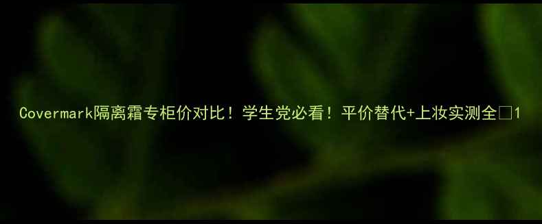 图片 Covermark隔离霜专柜价对比！学生党必看！平价替代+上妆实测全✨1