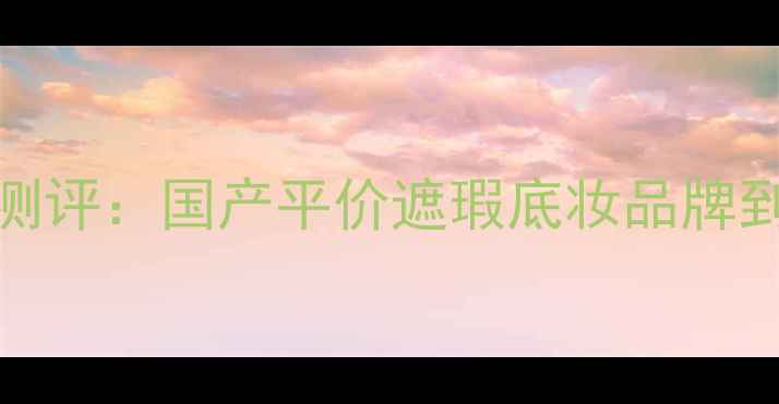 图片 Cover护肤品测评：国产平价遮瑕底妆品牌到底有多强？1