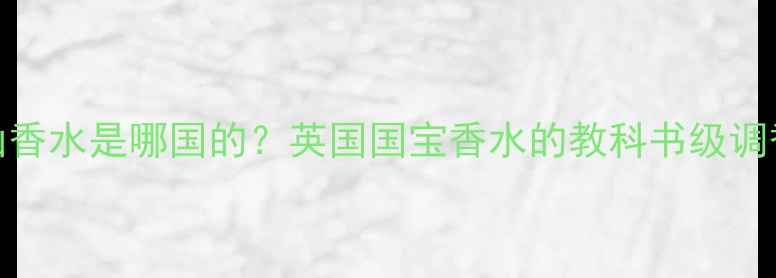 图片 Creed银山香水是哪国的？英国国宝香水的教科书级调香公式！1