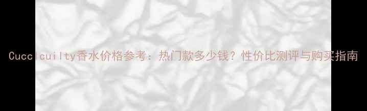 图片 Cucclcuilty香水价格参考：热门款多少钱？性价比测评与购买指南