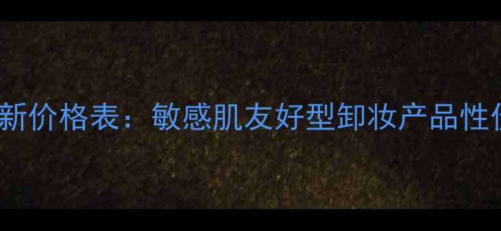 图片 Curel卸妆蜜最新价格表：敏感肌友好型卸妆产品性价比与购买指南