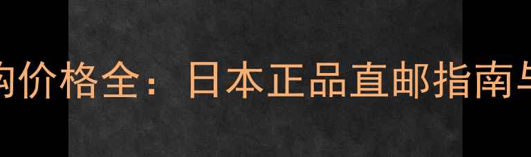 图片 DHC化妆水代购价格全：日本正品直邮指南与性价比攻略1