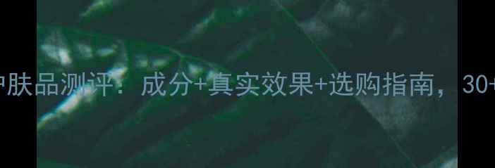 图片 DHC抗皱护肤品测评：成分+真实效果+选购指南，30+女性必看