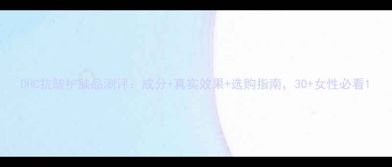 图片 DHC抗皱护肤品测评：成分+真实效果+选购指南，30+女性必看1