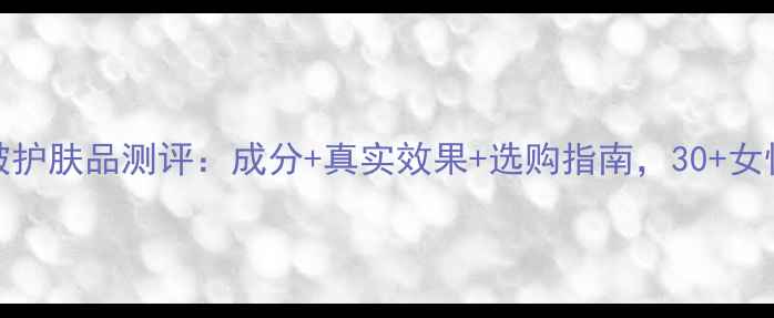 图片 DHC抗皱护肤品测评：成分+真实效果+选购指南，30+女性必看2