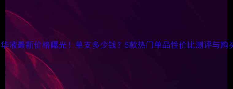 图片 DHC精华液最新价格曝光！单支多少钱？5款热门单品性价比测评与购买指南
