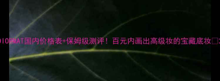 图片 DIORMAT国内价格表+保姆级测评！百元内画出高级妆的宝藏底妆💄2