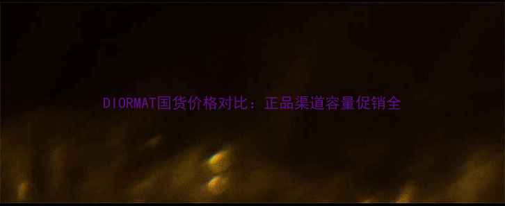 图片 DIORMAT国货价格对比：正品渠道容量促销全