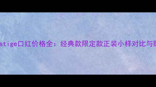 图片 DIORPrestige口红价格全：经典款限定款正装小样对比与购买指南