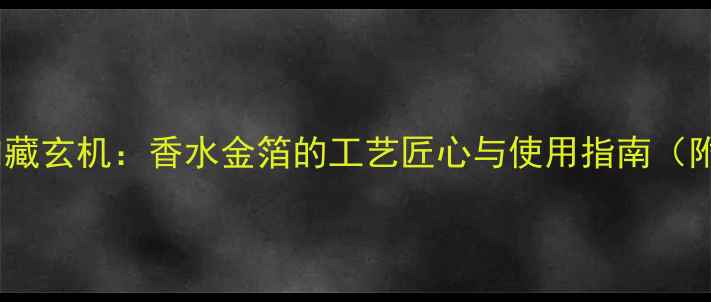 图片 DOIR鎏金香氛内藏玄机：香水金箔的工艺匠心与使用指南（附DIY搭配教程）