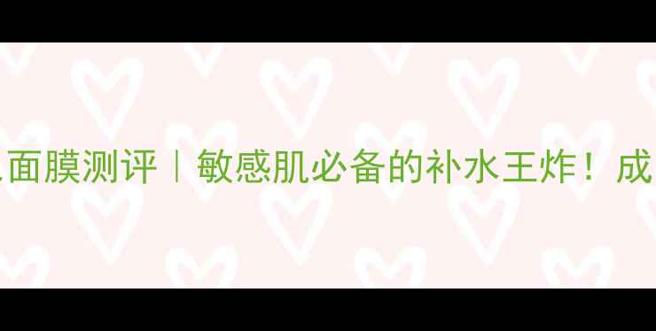 图片 DRJART绿色面膜测评｜敏感肌必备的补水王炸！成分党必看全