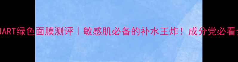 图片 DRJART绿色面膜测评｜敏感肌必备的补水王炸！成分党必看全1