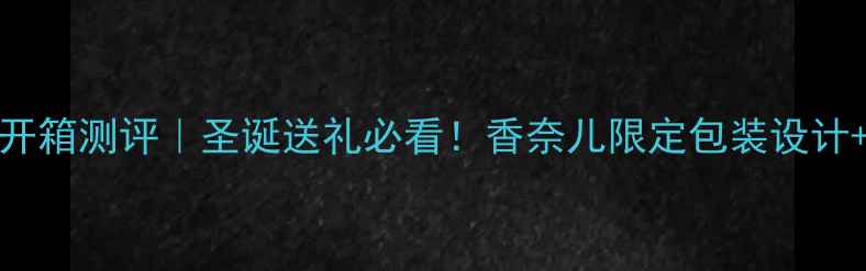 图片 Daisy香水礼盒开箱测评｜圣诞送礼必看！香奈儿限定包装设计+节日送礼指南2