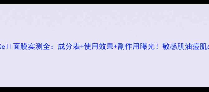 图片 DayCell面膜实测全：成分表+使用效果+副作用曝光！敏感肌油痘肌必看