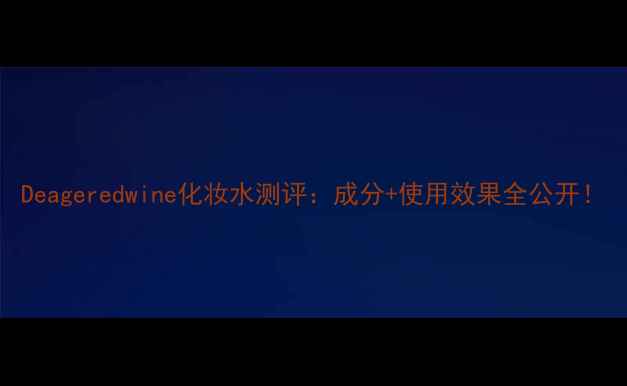 图片 Deageredwine化妆水测评：成分+使用效果全公开！