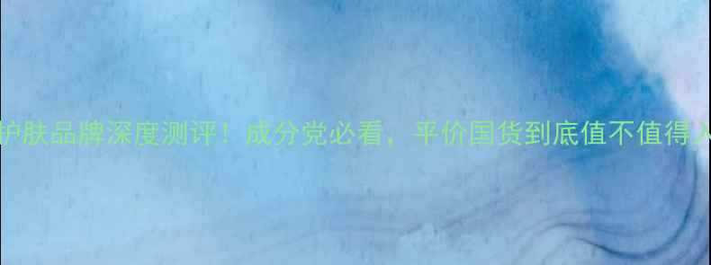 图片 Dela护肤品牌深度测评！成分党必看，平价国货到底值不值得入手？