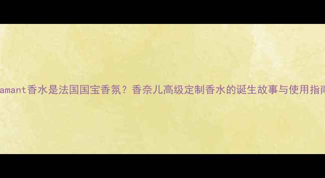图片 Diamant香水是法国国宝香氛？香奈儿高级定制香水的诞生故事与使用指南1