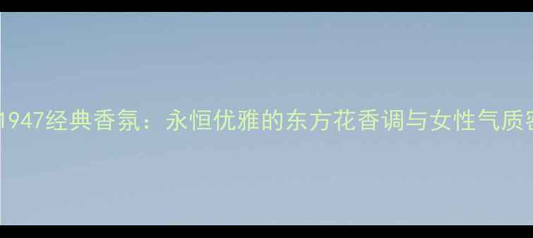 图片 Dior1947经典香氛：永恒优雅的东方花香调与女性气质密码2