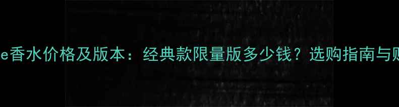 图片 DiorHomme香水价格及版本：经典款限量版多少钱？选购指南与购买建议1