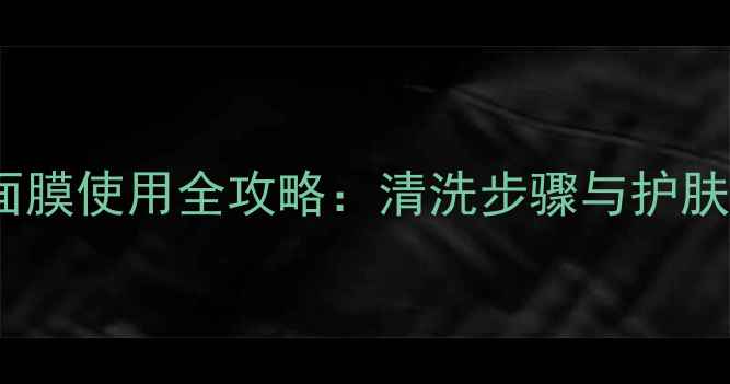 图片 DiorLife面膜使用全攻略：清洗步骤与护肤误区指南1