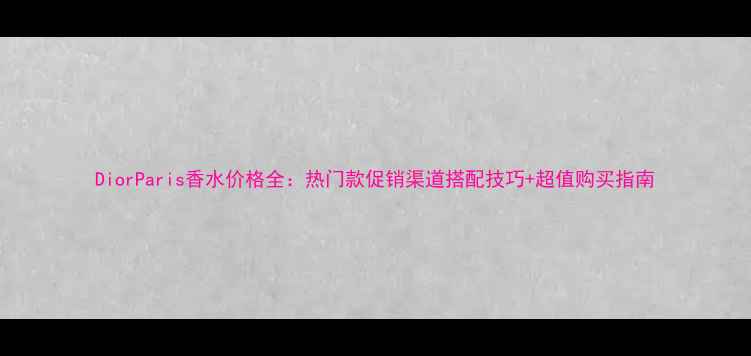 图片 DiorParis香水价格全：热门款促销渠道搭配技巧+超值购买指南