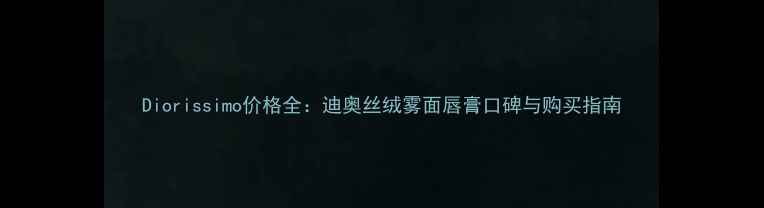 图片 Diorissimo价格全：迪奥丝绒雾面唇膏口碑与购买指南