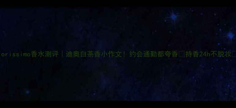 图片 Diorissimo香水测评｜迪奥白茶香小作文！约会通勤都夸香💄持香24h不脱妆✨2