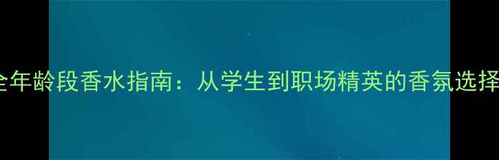 图片 Dior全年龄段香水指南：从学生到职场精英的香氛选择秘籍1