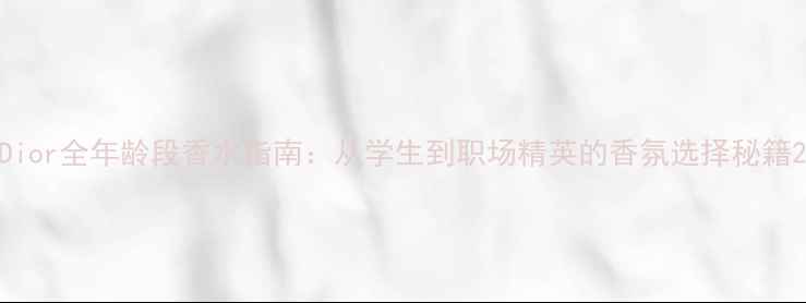 图片 Dior全年龄段香水指南：从学生到职场精英的香氛选择秘籍2