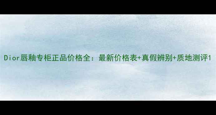图片 Dior唇釉专柜正品价格全：最新价格表+真假辨别+质地测评1