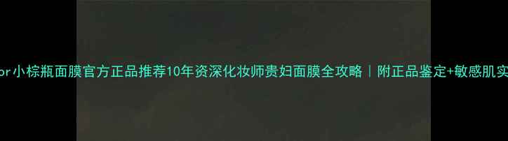 图片 Dior小棕瓶面膜官方正品推荐10年资深化妆师贵妇面膜全攻略｜附正品鉴定+敏感肌实测