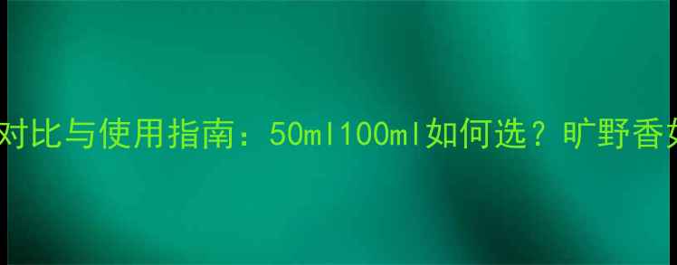 图片 Dior旷野香水容量对比与使用指南：50ml100ml如何选？旷野香如何搭配妆容使用1
