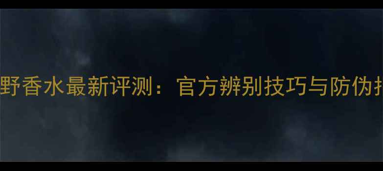 图片 Dior旷野香水最新评测：官方辨别技巧与防伪指南全1