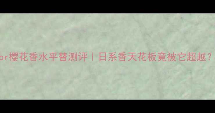 图片 Dior樱花香水平替测评｜日系香天花板竟被它超越？💐