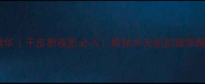 图片 Dior水动力精华｜干皮熬夜肌必入！解锁水光肌的玻尿酸王炸CP💦🌟2