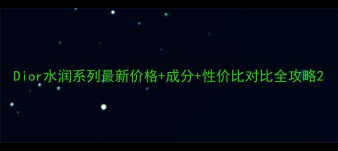 图片 Dior水润系列最新价格+成分+性价比对比全攻略2