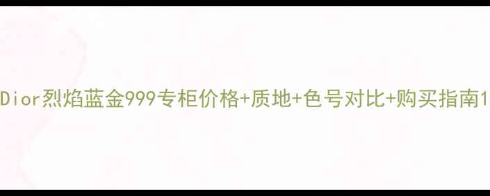 图片 Dior烈焰蓝金999专柜价格+质地+色号对比+购买指南1